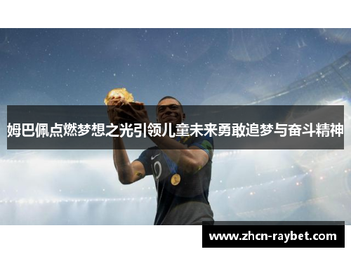 姆巴佩点燃梦想之光引领儿童未来勇敢追梦与奋斗精神