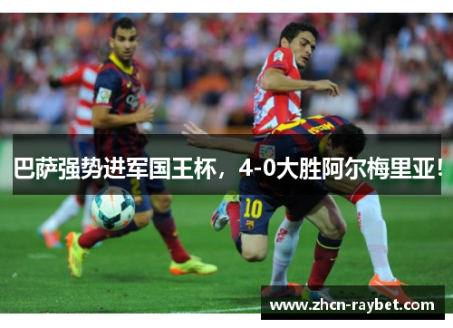 巴萨强势进军国王杯，4-0大胜阿尔梅里亚！