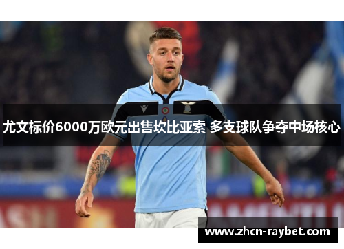 尤文标价6000万欧元出售坎比亚索 多支球队争夺中场核心