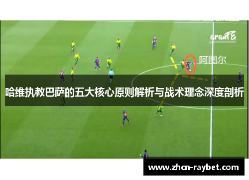 哈维执教巴萨的五大核心原则解析与战术理念深度剖析
