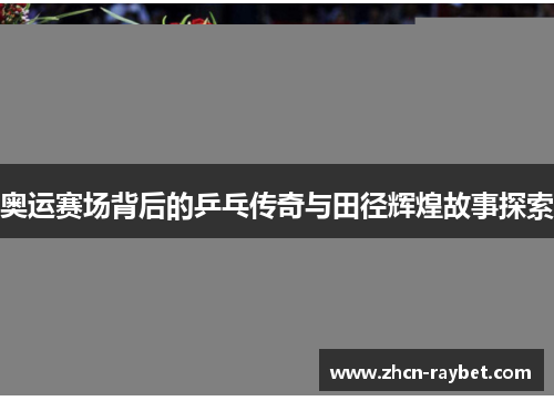 奥运赛场背后的乒乓传奇与田径辉煌故事探索