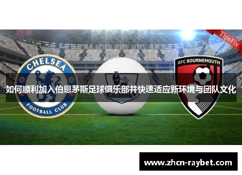 如何顺利加入伯恩茅斯足球俱乐部并快速适应新环境与团队文化
