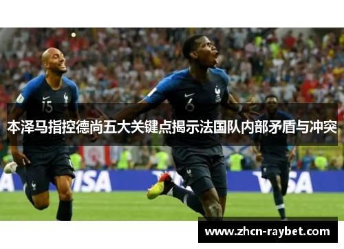 本泽马指控德尚五大关键点揭示法国队内部矛盾与冲突