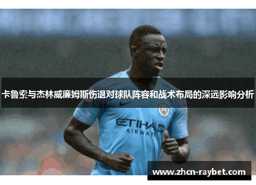 卡鲁索与杰林威廉姆斯伤退对球队阵容和战术布局的深远影响分析
