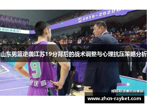山东男篮逆袭江苏19分背后的战术调整与心理抗压策略分析
