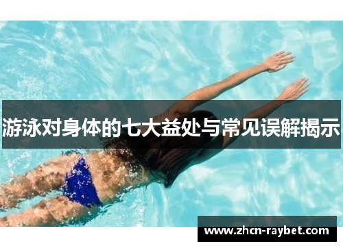 游泳对身体的七大益处与常见误解揭示