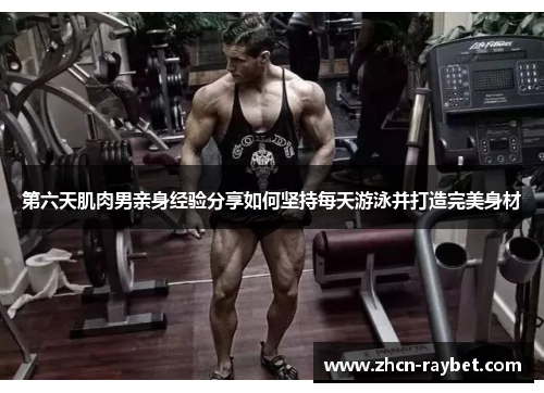 第六天肌肉男亲身经验分享如何坚持每天游泳并打造完美身材