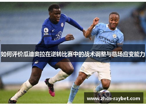 如何评价瓜迪奥拉在逆转比赛中的战术调整与临场应变能力