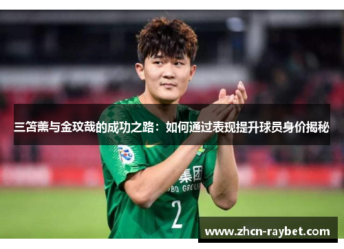 三笘薰与金玟哉的成功之路：如何通过表现提升球员身价揭秘