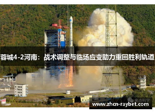 蓉城4-2河南：战术调整与临场应变助力重回胜利轨道