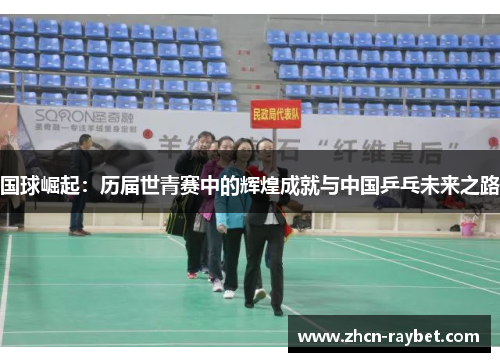 国球崛起：历届世青赛中的辉煌成就与中国乒乓未来之路