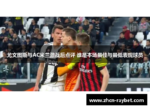 尤文图斯与AC米兰激战后点评 谁是本场最佳与最低表现球员