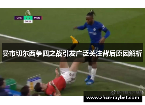 曼市切尔西争四之战引发广泛关注背后原因解析