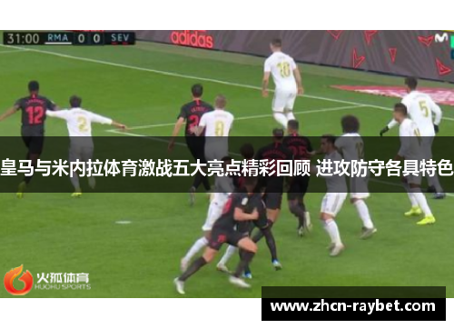 皇马与米内拉体育激战五大亮点精彩回顾 进攻防守各具特色