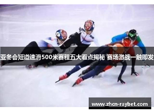 亚冬会短道速滑500米赛程五大看点揭秘 赛场激战一触即发
