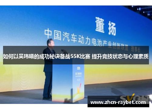 如何以吴玮曦的成功秘诀备战55K比赛 提升竞技状态与心理素质