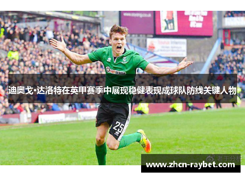 迪奥戈·达洛特在英甲赛季中展现稳健表现成球队防线关键人物