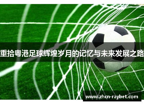 重拾粤港足球辉煌岁月的记忆与未来发展之路