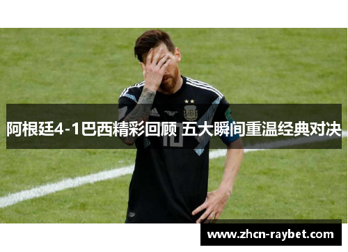 阿根廷4-1巴西精彩回顾 五大瞬间重温经典对决