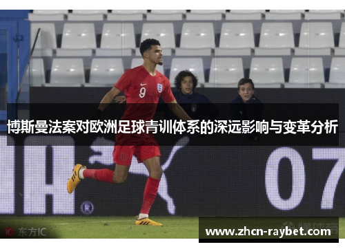 博斯曼法案对欧洲足球青训体系的深远影响与变革分析